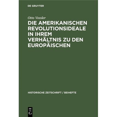 Die Amerikanischen Revolutionsideale in Ihrem Verhältnis Zu Den Europäischen - (Historische Zeitschrift / Beihefte) by  Otto Vossler (Hardcover)