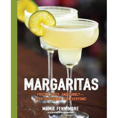 Margaritas : Frozen, Spicy, and Bubbly-over 100 Drinks for Everyone! -  by Mamie Fennimore (Paperback)