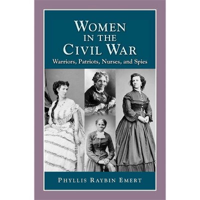 Women in the Civil War: Warriors, Patriots, Nurses, and Spies - (History Compass) 2nd Edition by  Phyllis Raybin Emert (Paperback)