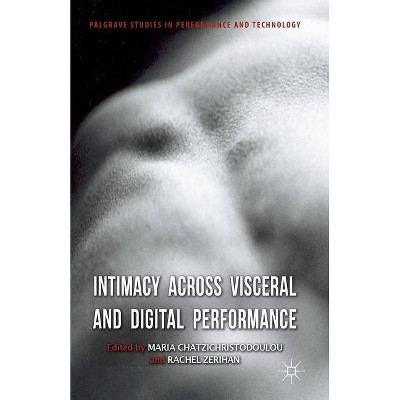 Intimacy Across Visceral and Digital Performance - (Palgrave Studies in Performance and Technology) by  M Chatzichristodoulou & R Zerihan (Paperback)