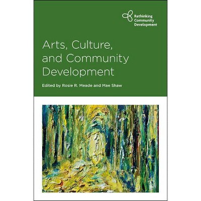 Arts, Culture and Community Development - (Rethinking Community Development) by  Rosie R Meade & Mae Shaw (Paperback)