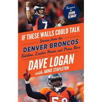 If These Walls Could Talk: Denver Broncos - by  Dave Logan & Arnie Stapleton (Paperback)
