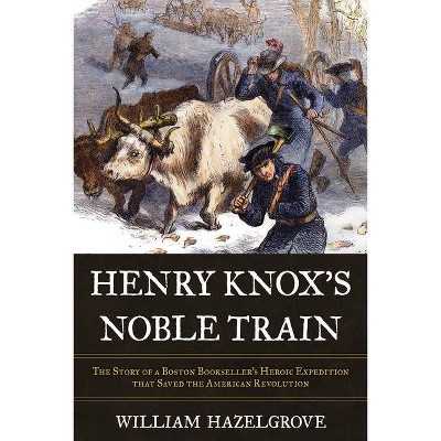 Henry Knox's Noble Train - by  William Hazelgrove (Hardcover)