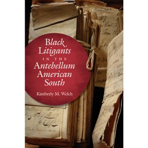 Black Litigants in the Antebellum American South - (The John Hope Franklin African American History and Culture) by  Kimberly M Welch (Paperback) - 1 of 1