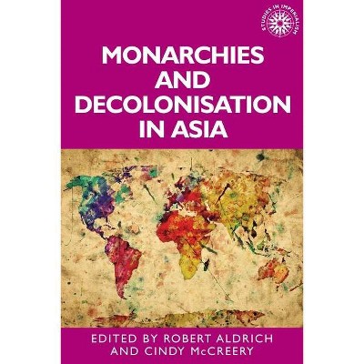 Monarchies and decolonisation in Asia - (Studies in Imperialism) by  Robert Aldrich & Cindy McCreery (Hardcover)