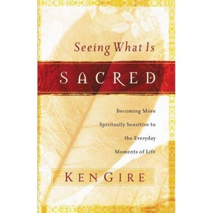 Seeing What Is Sacred - by  Ken Gire (Paperback) - 1 of 1