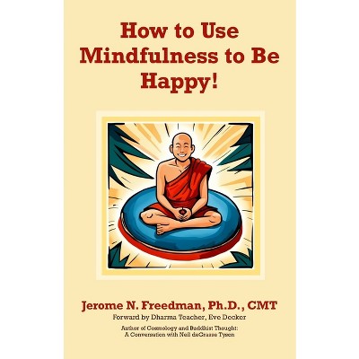 How to Use Mindfulness to Be Happy - by  Jerome Freedman (Paperback)