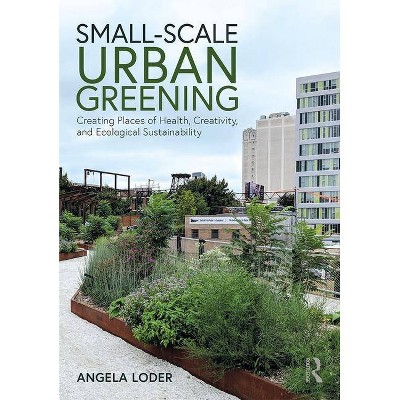 Small-Scale Urban Greening - by  Angela Loder (Paperback)