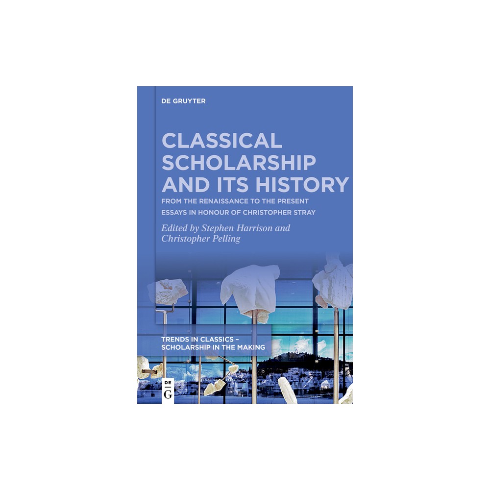 Classical Scholarship and Its History - (Trends in Classics - Scholarship in the Making) by Stephen Harrison & Christopher Pelling (Paperback)