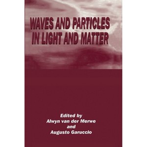 Waves and Particles in Light and Matter - by  Alwyn Van Der Merwe & Workshop on Waves and Particles in Light and Matter (Hardcover) - 1 of 1