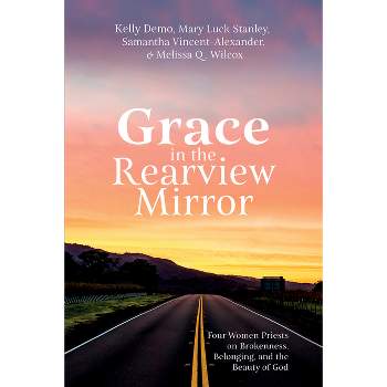 Grace in the Rearview Mirror - by  Kelly Demo & Mary Luck Stanley & Samantha Vincent-Alexander & Melissa Q Wilcox (Paperback)