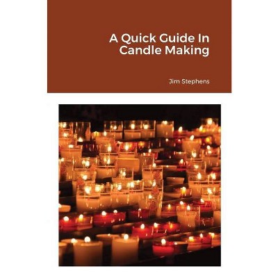 A Quick Guide In Candle Making - by  Jim Stephens (Paperback)