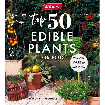 Yates Top 50 Edible Plants for Pots and How Not to Kill Them! - by  Angie Thomas & Yates (Paperback)