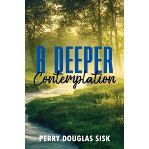 A Deeper Contemplation - by  Perry Douglas Sisk (Paperback) - 1 of 1