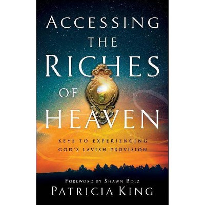 Accessing the Riches of Heaven - by  Patricia King (Paperback)