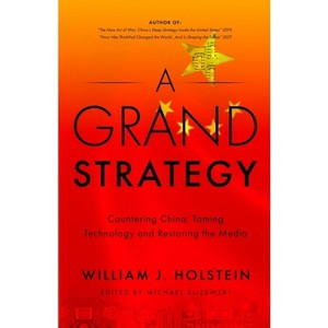 A Grand Strategy-Countering China, Taming Technology, and Restoring the Media - by  William J Holstein (Paperback) - 1 of 1