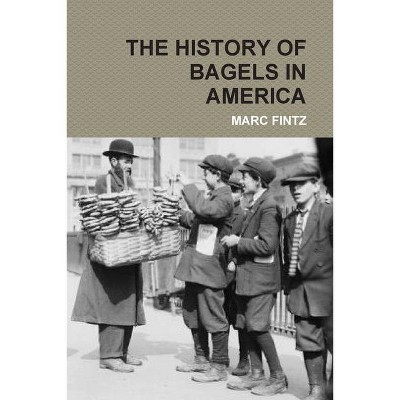 The History of Bagels in America - by  Marc Fintz (Paperback)