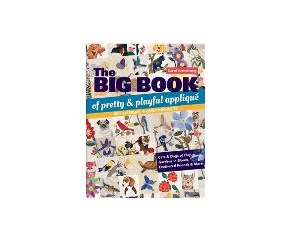 Big Book of Pretty & Playful Appliqué : 150+ Designs, 4 Quilt Projects Cats & Dogs at Play, Gardens in 