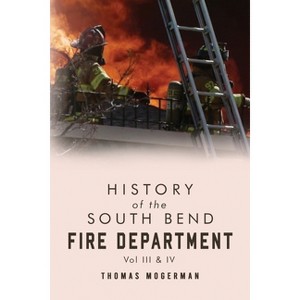 History of the South Bend Fire Department Vol. III & IV - by  Thomas Mogerman (Paperback) - 1 of 1