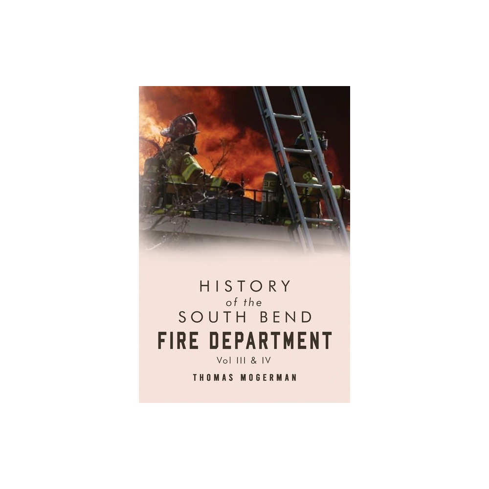 History of the South Bend Fire Department Vol. III & IV - by Thomas Mogerman (Paperback)