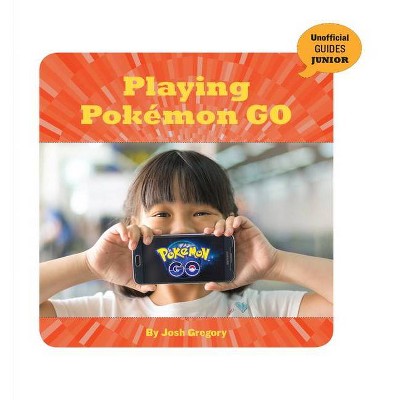 Playing Pokémon Go - (21st Century Skills Innovation Library: Unofficial Guides Ju) by  Josh Gregory (Paperback)