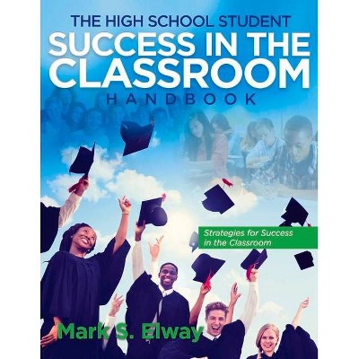 The High School Student Success in the Classroom, 1 - by  Mark Elway (Paperback)