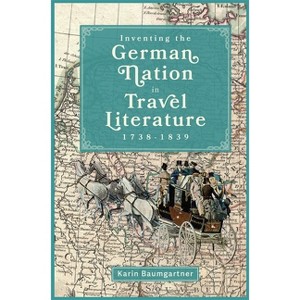 Inventing the German Nation in Travel Literature, 1738-1839 - (Studies in German Literature Linguistics and Culture) by  Karin Baumgartner - 1 of 1