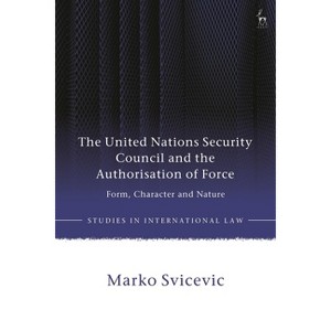 The United Nations Security Council and the Authorisation of Force - (Studies in International Law) by  Marko Svicevic (Hardcover) - 1 of 1