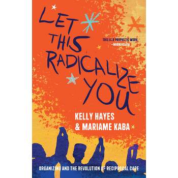Let This Radicalize You - by Kelly Hayes & Mariame Kaba
