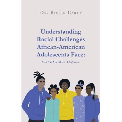 Understanding Racial Challenges African-American Adolescents Face - by  Roger Carey (Paperback)