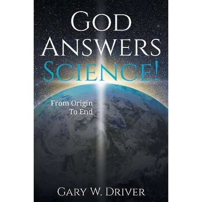 God Answers Science - by  Gary W Driver (Paperback)