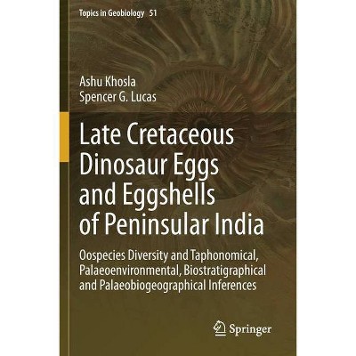 Late Cretaceous Dinosaur Eggs and Eggshells of Peninsular India - by  Ashu Khosla & Spencer G Lucas (Paperback)