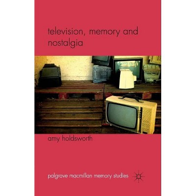 Television, Memory and Nostalgia - (Palgrave MacMillan Memory Studies) by  A Holdsworth (Paperback)