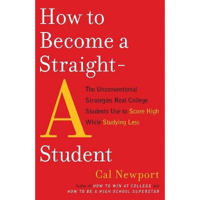 How to Become a Straight-A Student - by  Cal Newport (Paperback)