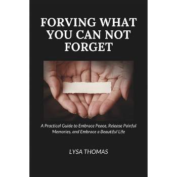 Forgiving What You Can Not Forget - by  Lysa Thomas (Paperback)