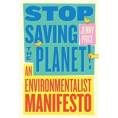 Stop Saving the Planet! - by  Jenny Price (Paperback)