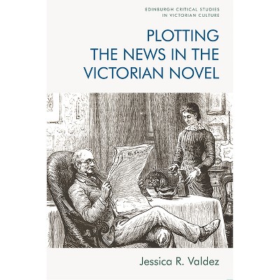 Plotting the News in the Victorian Novel - (Edinburgh Critical Studies in Victorian Culture) by  Jessica R Valdez (Paperback)