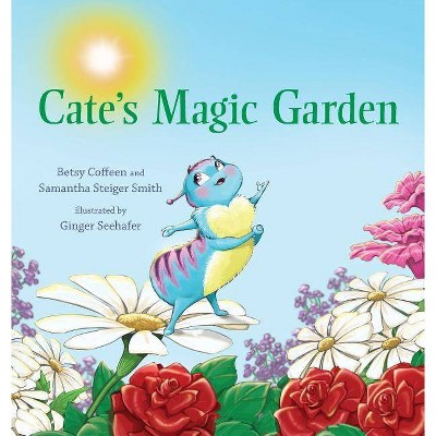 Cate's Magic Garden - by  Betsy Coffeen & Samantha Steiger-Smith (Hardcover)