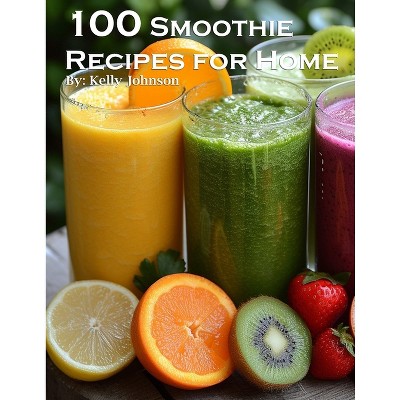 100 Smoothie Recipes for Home - by  Kelly Johnson (Paperback)