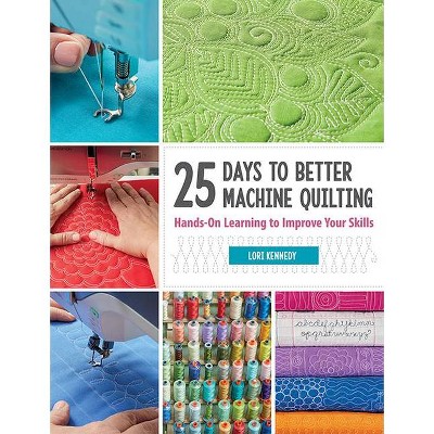 25 Days to Better Machine Quilting - by  Lori Kennedy (Paperback)