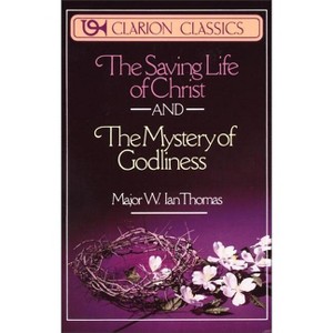 The Saving Life of Christ and the Mystery of Godliness - (Clarion Classics) by  W Ian Thomas (Paperback) - 1 of 1