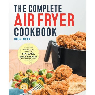 The Complete Air Fryer Cookbook - by  Linda Larsen (Hardcover)