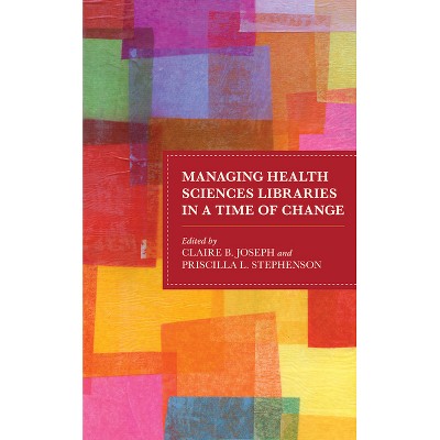 Managing Health Sciences Libraries in a Time of Change - (Medical Library Association Books) by  Claire B Joseph & Priscilla L Stephenson (Paperback)
