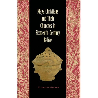 Maya Christians and Their Churches in Sixteenth-Century Belize - (Maya Studies) by  Elizabeth Graham (Paperback)