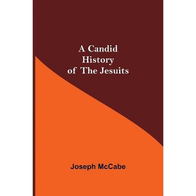 A Candid History of the Jesuits - by  Joseph McCabe (Paperback)