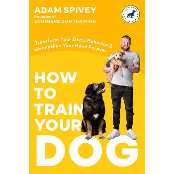 How to Train Your Dog - by  Adam Spivey (Paperback)