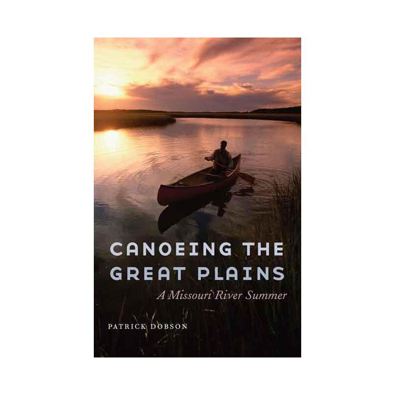 Canoeing the Great Plains - by  Patrick Dobson (Hardcover), 1 of 2
