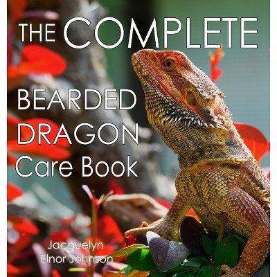 The Complete Bearded Dragon Care Book - By Jacquelyn Elnor Johnson : Target