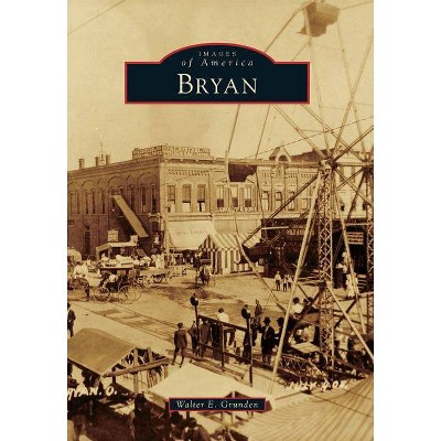 Bryan - (Images of America (Arcadia Publishing)) by  Walter E Grunden (Paperback)