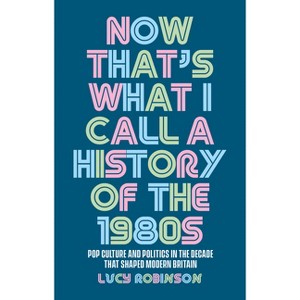 Now That's What I Call a History of the 1980s - by  Lucy Robinson (Hardcover) - 1 of 1